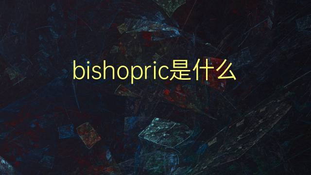 bishopric是什么意思 bishopric的翻译、读音、例句、中文解释