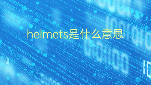 helmets是什么意思 helmets的翻译、读音、例句、中文解释