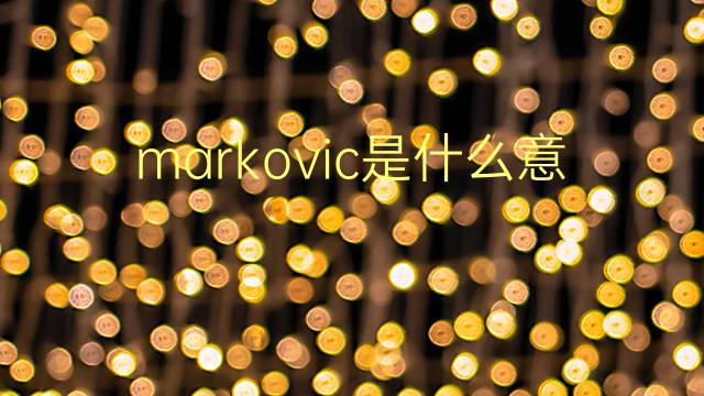 markovic是什么意思 markovic的翻译、读音、例句、中文解释