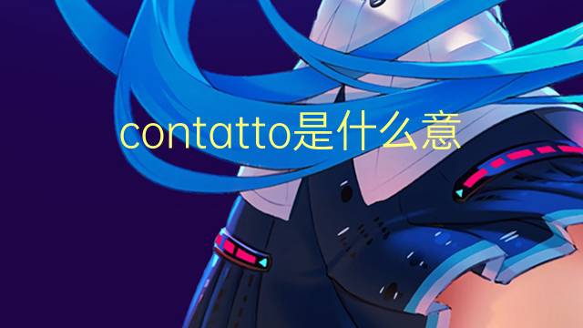 contatto是什么意思 contatto的翻译、读音、例句、中文解释