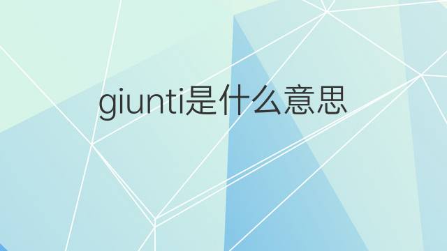 giunti是什么意思 giunti的翻译、读音、例句、中文解释