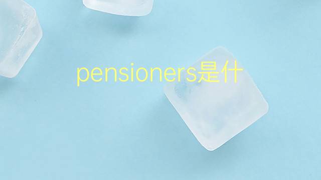 pensioners是什么意思 pensioners的翻译、读音、例句、中文解释