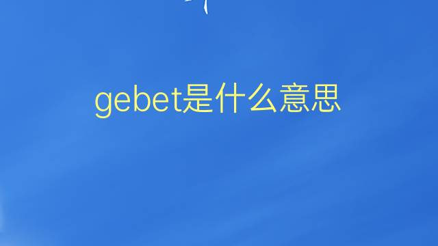 gebet是什么意思 gebet的翻译、读音、例句、中文解释