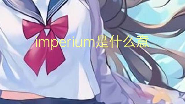 imperium是什么意思 imperium的翻译、读音、例句、中文解释