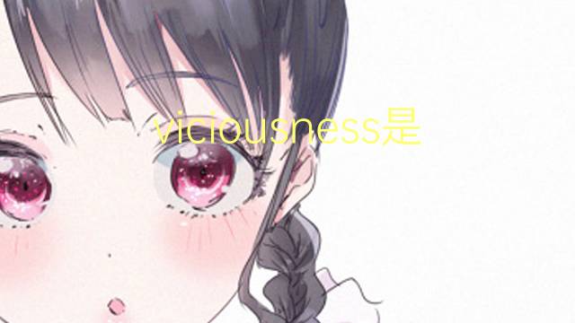 viciousness是什么意思 viciousness的翻译、读音、例句、中文解释