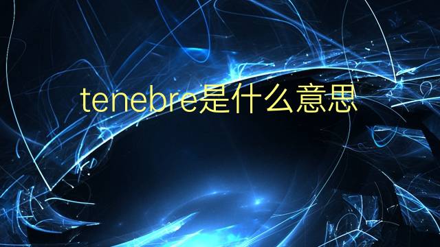 tenebre是什么意思 tenebre的翻译、读音、例句、中文解释