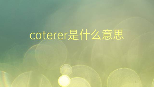 caterer是什么意思 caterer的翻译、读音、例句、中文解释