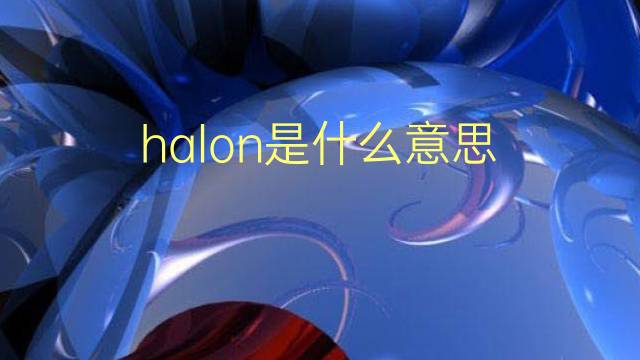 halon是什么意思 halon的翻译、读音、例句、中文解释