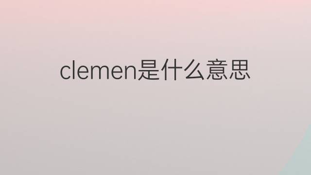 clemen是什么意思 英文名clemen的翻译、发音、来源