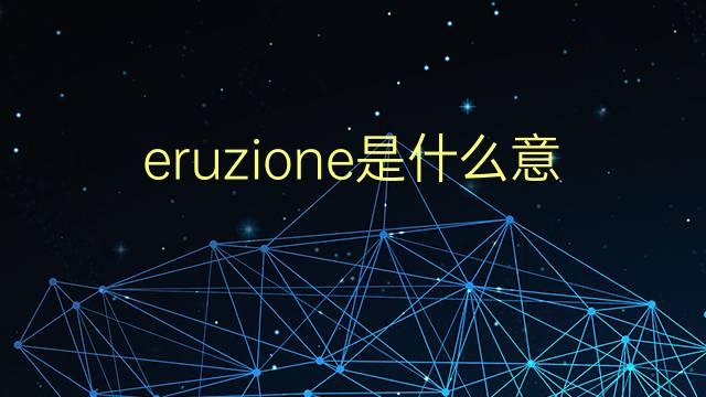 eruzione是什么意思 eruzione的翻译、读音、例句、中文解释