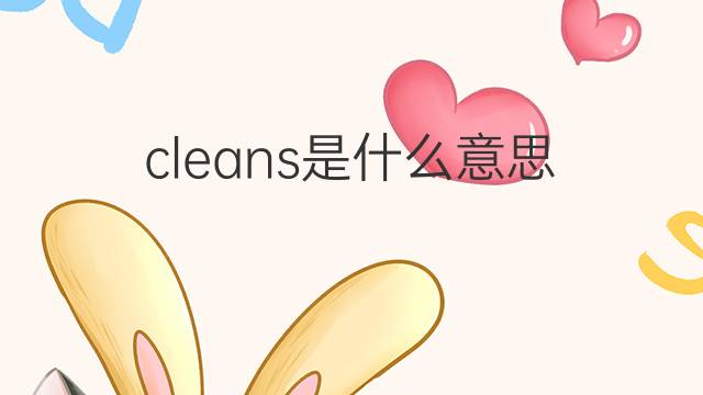 cleans是什么意思 cleans的翻译、读音、例句、中文解释