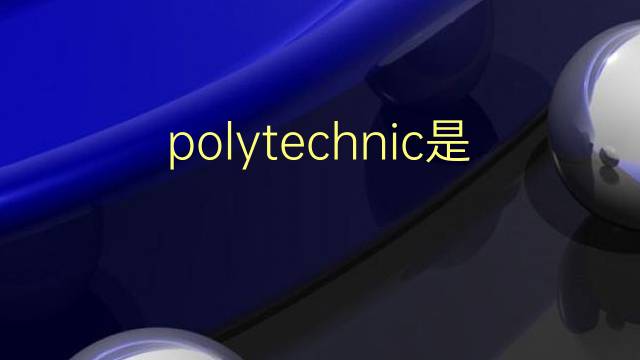 polytechnic是什么意思 polytechnic的翻译、读音、例句、中文解释