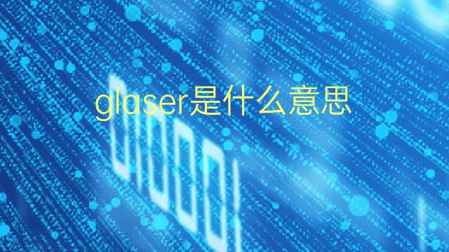 glaser是什么意思 glaser的翻译、读音、例句、中文解释