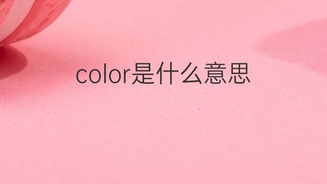 color是什么意思 color的翻译、读音、例句、中文解释