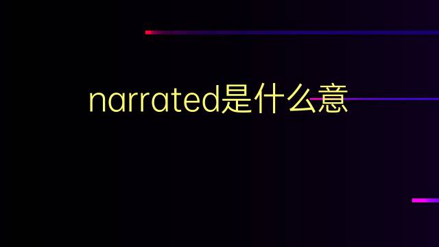 narrated是什么意思 narrated的翻译、读音、例句、中文解释