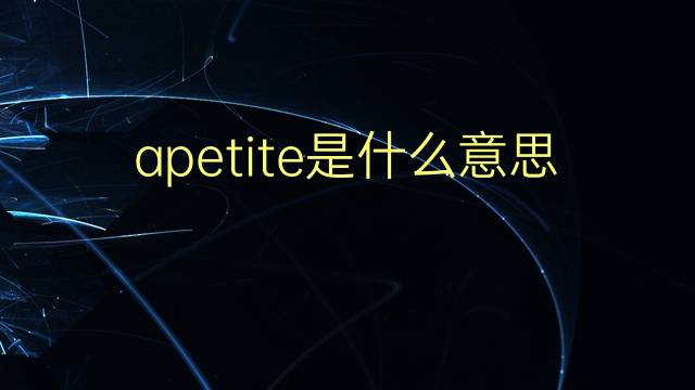 apetite是什么意思 apetite的翻译、读音、例句、中文解释