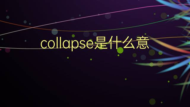 collapse是什么意思 collapse的翻译、读音、例句、中文解释