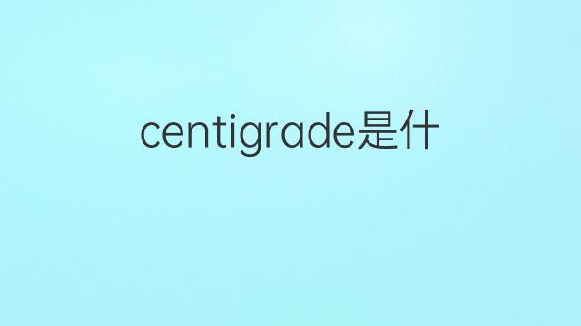 centigrade是什么意思 centigrade的翻译、读音、例句、中文解释