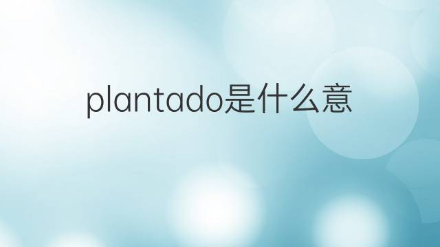 plantado是什么意思 plantado的翻译、读音、例句、中文解释