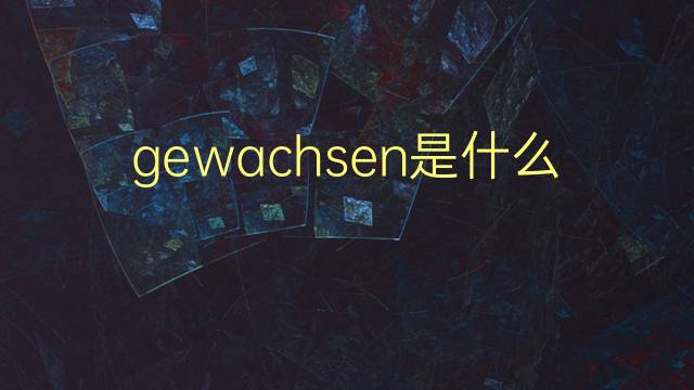 gewachsen是什么意思 gewachsen的翻译、读音、例句、中文解释