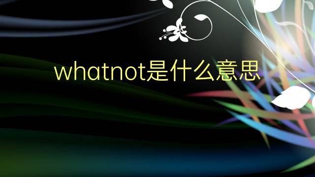 whatnot是什么意思 whatnot的翻译、读音、例句、中文解释