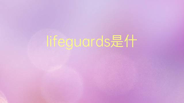 lifeguards是什么意思 lifeguards的翻译、读音、例句、中文解释