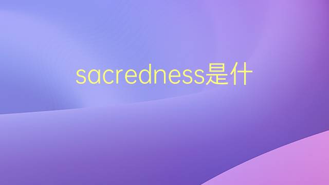 sacredness是什么意思 sacredness的翻译、读音、例句、中文解释