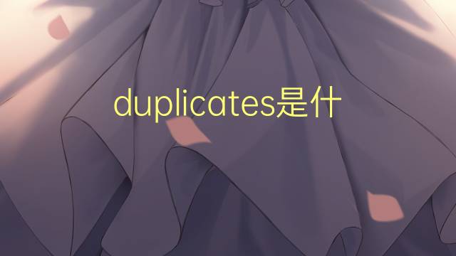 duplicates是什么意思 duplicates的翻译、读音、例句、中文解释