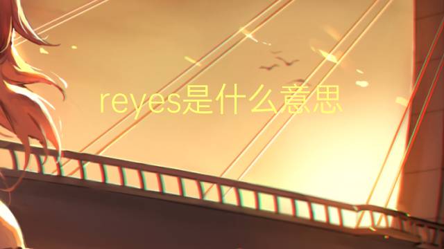 reyes是什么意思 reyes的翻译、读音、例句、中文解释