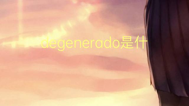 degenerado是什么意思 degenerado的翻译、读音、例句、中文解释