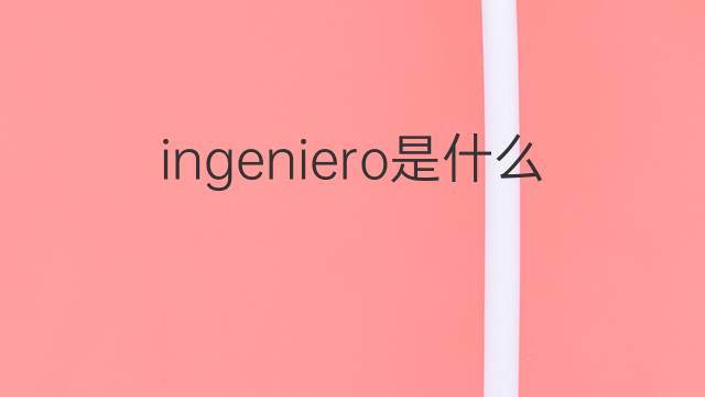 ingeniero是什么意思 ingeniero的翻译、读音、例句、中文解释