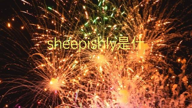 sheepishly是什么意思 sheepishly的翻译、读音、例句、中文解释