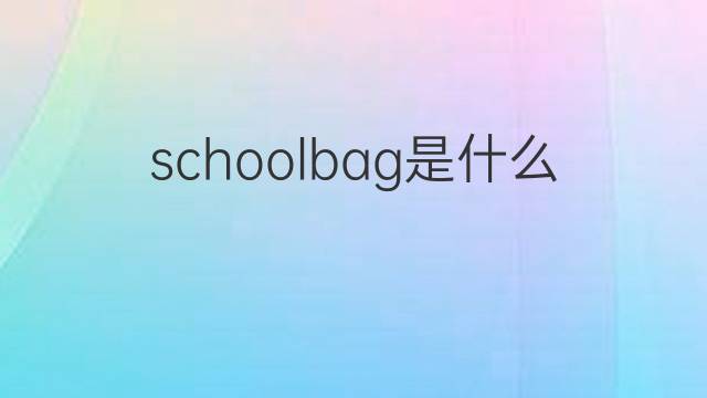 schoolbag是什么意思 schoolbag的翻译、读音、例句、中文解释