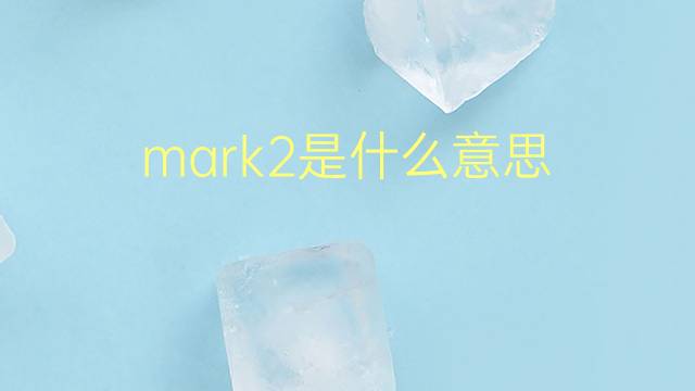 mark2是什么意思 mark2的翻译、读音、例句、中文解释