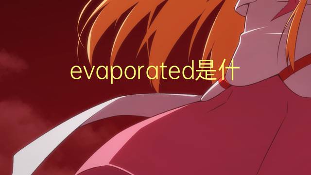 evaporated是什么意思 evaporated的翻译、读音、例句、中文解释