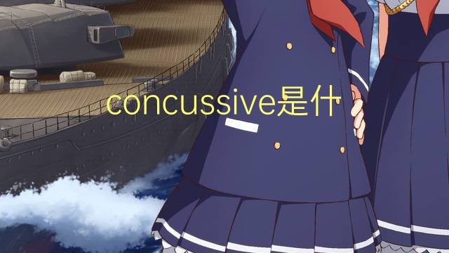 concussive是什么意思 concussive的翻译、读音、例句、中文解释