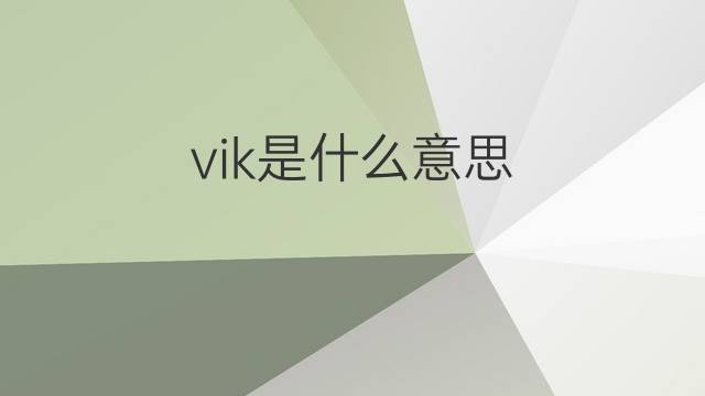 vik是什么意思 vik的翻译、读音、例句、中文解释