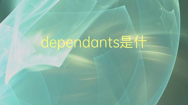 dependants是什么意思 dependants的翻译、读音、例句、中文解释