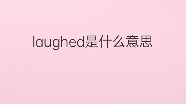 laughed是什么意思 laughed的翻译、读音、例句、中文解释