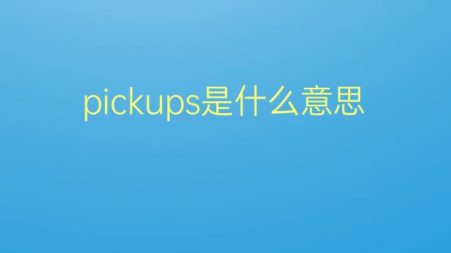 pickups是什么意思 pickups的翻译、读音、例句、中文解释