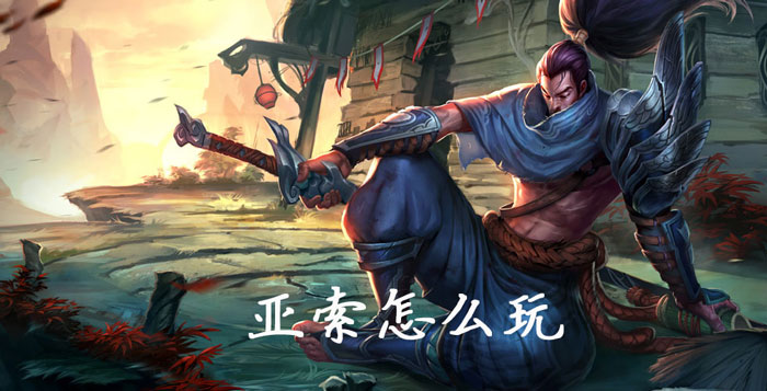 亚索怎么玩_lol疾风剑豪亚索玩法攻略（图文）