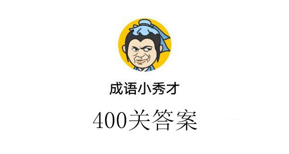 成语小秀才400关答案_成语小秀才400关答案介绍（图文）