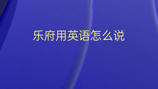 乐府用英语怎么说 乐府的英语翻译