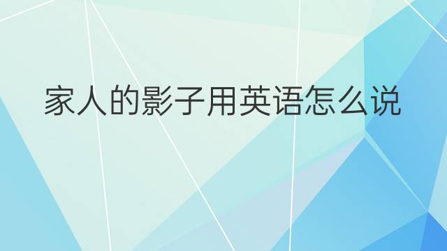 家人的影子用英语怎么说 家人的影子英语翻译