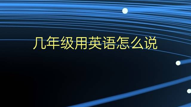 几年级用英语怎么说 几年级的英语翻译