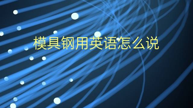 模具钢用英语怎么说 模具钢的英语翻译