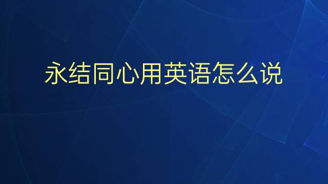 永结同心用英语怎么说 永结同心英语翻译