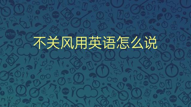 不关风用英语怎么说 不关风的英语翻译