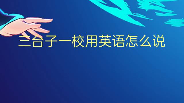 三台子一校用英语怎么说 三台子一校英语翻译