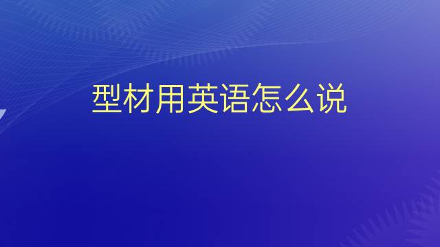 型材用英语怎么说 型材的英语翻译